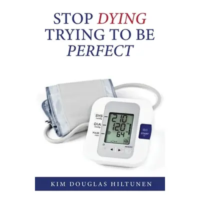 "Stop Dying Trying to Be Perfect" - "" ("Hiltunen Kim Douglas")(Paperback)