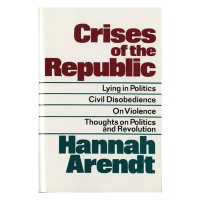 "Crises of the Republic: Lying in Politics; Civil Disobedience; On Violence; Thoughts on Politic