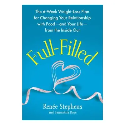 "Full-Filled: The 6-Week Weight-Loss Plan for Changing Your Relationship with Food-And Your Life