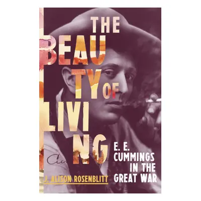 "The Beauty of Living: e. e. cummings in the Great War" - "" ("Rosenblitt J. Alison")(Pevná vazb