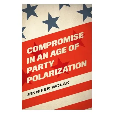 "Compromise in an Age of Party Polarization" - "" ("Wolak Jennifer")(Paperback)