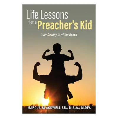 "Life Lessons from a Preacher's Kid: Your Destiny Is Within Reach" - "" ("Blackwell Marcus Sr.")