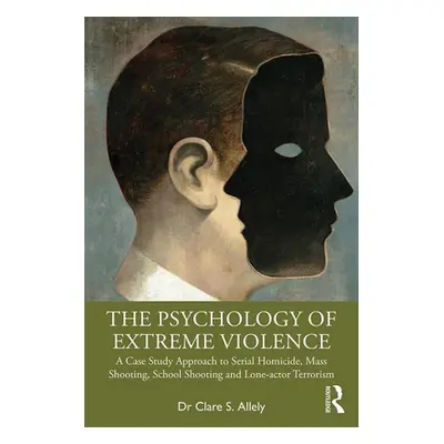 "The Psychology of Extreme Violence: A Case Study Approach to Serial Homicide, Mass Shooting, Sc