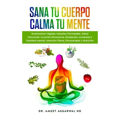 "Sana tu Cuerpo, Calma tu Mente: Desintoxicar Hgado, Intestino Permeable, Salud Hormonal, Curaci