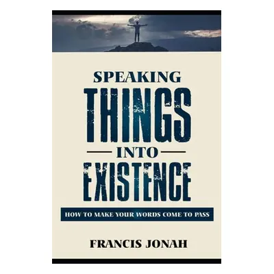 "Speaking Things Into Existence: How To Make Your Words Come To Pass" - "" ("Jonah Francis")(Pap