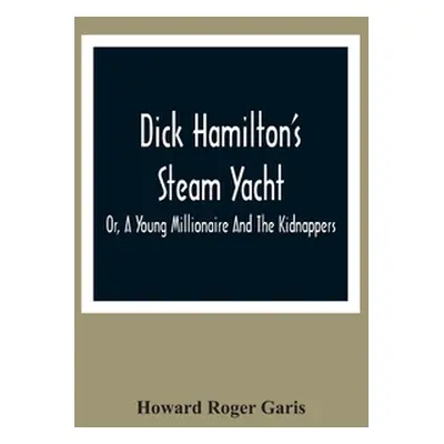 "Dick Hamilton'S Steam Yacht, Or, A Young Millionaire And The Kidnappers" - "" ("Roger Garis How