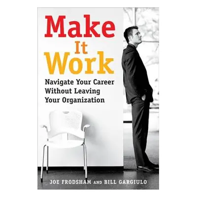 "Make It Work: Navigate Your Career Without Leaving Your Organization" - "" ("Frodsham Joe")(Pap