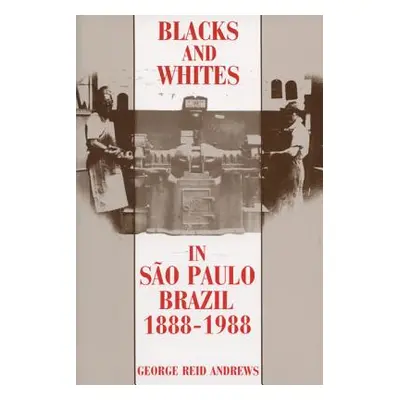 "Blacks and Whites in Sao Paulo, Brazil, 1888-1988" - "" ("Andrews George Reid")(Paperback)