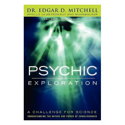 "Psychic Exploration: A Challenge for Science, Understanding the Nature and Power of Consciousne