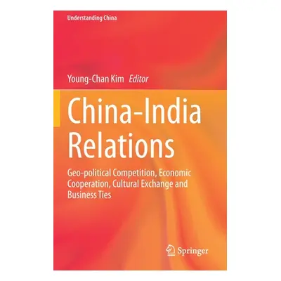 "China-India Relations: Geo-Political Competition, Economic Cooperation, Cultural Exchange and B