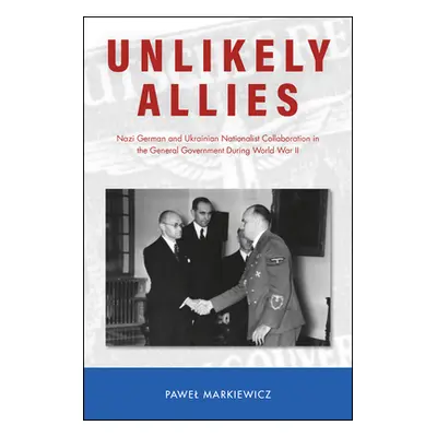 "Unlikely Allies: Nazi German and Ukrainian Nationalist Collaboration in the General Government 