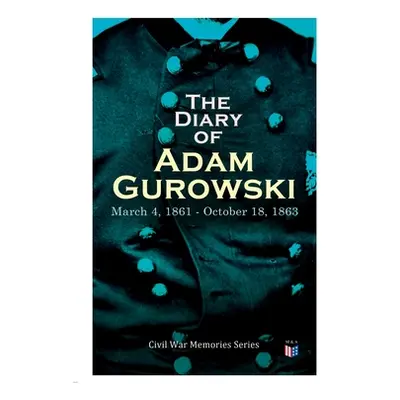 "The Diary of Adam Gurowski: March 4, 1861 - October 18, 1863: Civil War Memories Series" - "" (