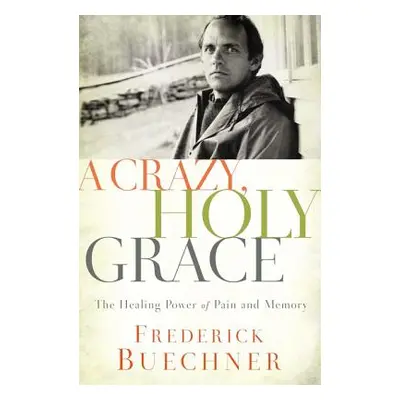 "A Crazy, Holy Grace: The Healing Power of Pain and Memory" - "" ("Buechner Frederick")(Paperbac