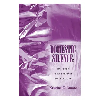 "Domestic Silence: My Story from Survival to Self-Love" - "" ("D'Amore Kristina")(Paperback)