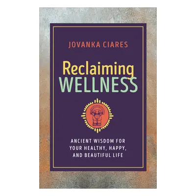 "Reclaiming Wellness: Ancient Wisdom for Your Healthy, Happy, and Beautiful Life" - "" ("Ciares 