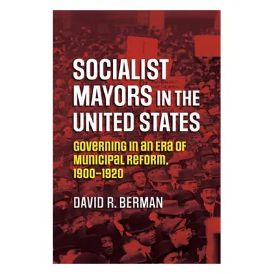 "Socialist Mayors in the United States: Governing in an Era of Municipal Reform, 1900-1920" - ""