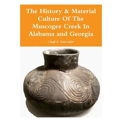 "The History & Material Culture Of The Muscogee Creek In Alabama and Georgia" - "" ("Schroder Ll