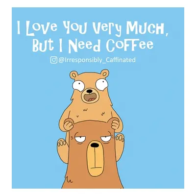 "I Love You Very Much, But I Need Coffee" - "" ("@Irresponsibly_caffeinated")(Pevná vazba)