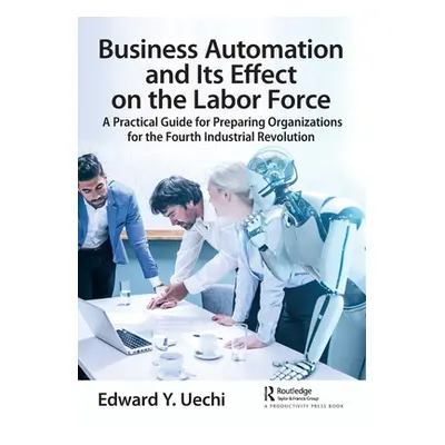 "Business Automation and Its Effect on the Labor Force: A Practical Guide for Preparing Organiza