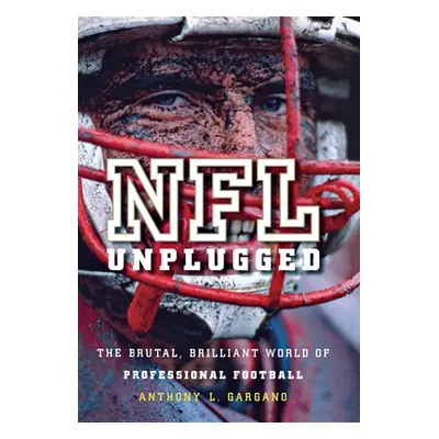 "NFL Unplugged: The Brutal, Brilliant World of Professional Football" - "" ("Gargano Anthony L."