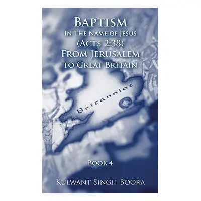 "Baptism In The Name of Jesus (Acts 2: 38) From Jerusalem to Great Britain" - "" ("Boora Kulwant