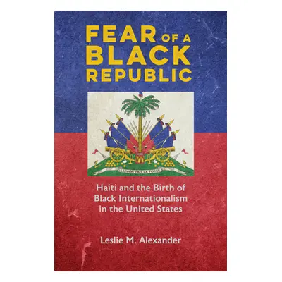 "Fear of a Black Republic: Haiti and the Birth of Black Internationalism in the United States" -