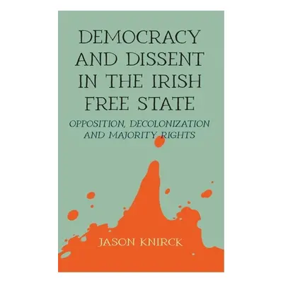 "Democracy and Dissent in the Irish Free State: Opposition, Decolonisation, and Majority Rights"