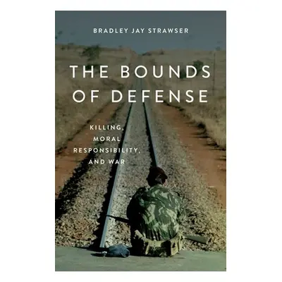 "The Bounds of Defense: Killing, Moral Responsibility, and War" - "" ("Strawser Bradley Jay")(Pe