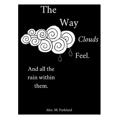 "The Way the Clouds Feel. And all the Rain within them" - "" ("Parkland Alex Monique")(Paperback