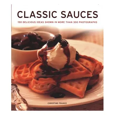 "Classic Sauces: 150 Delicious Ideas Shown in More Than 300 Photographs" - "" ("France Christine