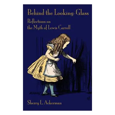 "Behind the Looking-Glass: Reflections on the Myth of Lewis Carroll" - "" ("Ackerman Sherry L.")