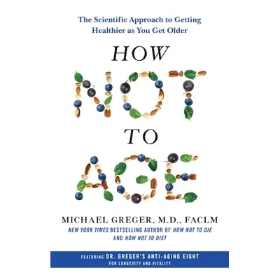 "How Not to Age: The Scientific Approach to Getting Healthier as You Get Older" - "" ("Greger Mi