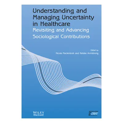 "Understanding and Managing Uncertainty in Healthcare: Revisiting and Advancing Sociological Con