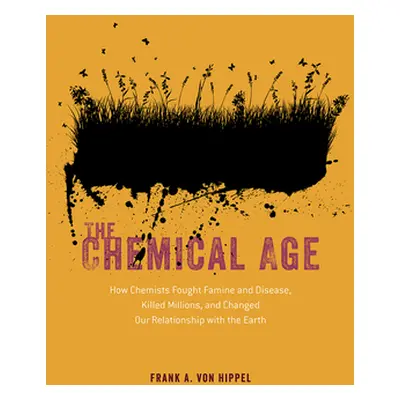 "The Chemical Age: How Chemists Fought Famine and Disease, Killed Millions, and Changed Our Rela