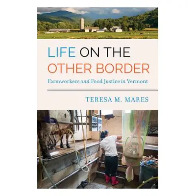 "Life on the Other Border: Farmworkers and Food Justice in Vermont" - "" ("Mares Teresa M.")(Pap