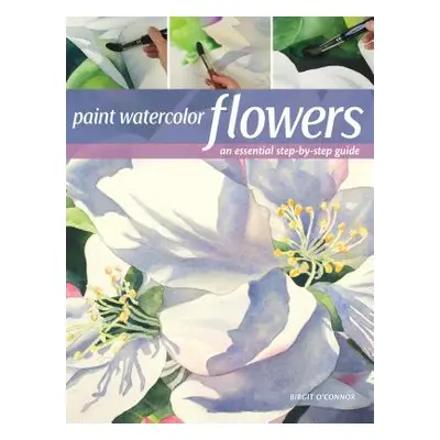 "Paint Watercolor Flowers: A Beginner's Step-By-Step Guide" - "" ("O'Connor Birgit")(Paperback)