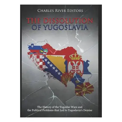 "The Dissolution of Yugoslavia: The History of the Yugoslav Wars and the Political Problems That