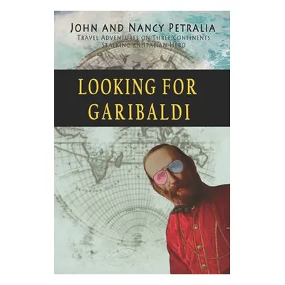 "Looking for Garibaldi: Travels on Three Continents Stalking an Italian Hero" - "" ("Petralia Na