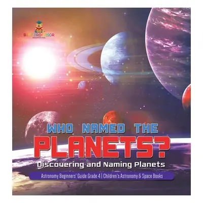 "Who Named the Planets?: Discovering and Naming Planets Astronomy Beginners' Guide Grade 4 Child