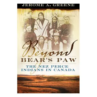 "Beyond Bear's Paw: The Nez Perce Indians in Canada" - "" ("Greene Jerome A.")(Pevná vazba)