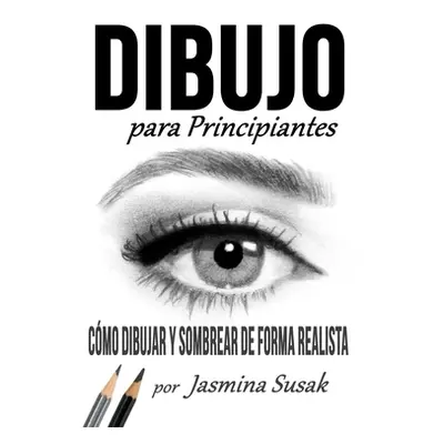 "Dibujo Para Principiantes: Cmo Dibujar y Sombrear de Forma Realista" - "" ("Susak Jasmina")(Pap