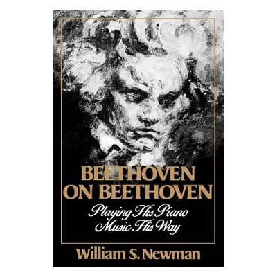 "Beethoven on Beethoven: Playing His Piano Music His Way" - "" ("Newman William S.")(Paperback)