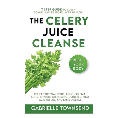 "The Celery Juice Cleanse Hack: Relief for Brain Fog, Acne, Eczema, ADHD, Thyroid Disorders, Dia