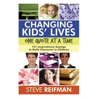 "Changing Kids' Lives One Quote at a Time: 121 Inspirational Sayings to Build Character in Child