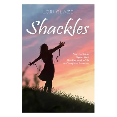 "Shackles: Keys to Break Open Your Shackles and Walk in Complete Freedom" - "" ("Glaze Lori")(Pa