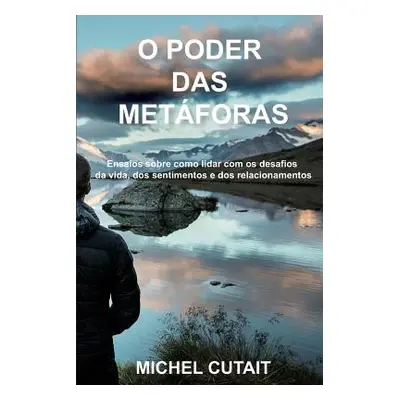 "O Poder das Metforas: Ensaios sobre como lidar com os desafios da vida, dos sentimentos e dos r