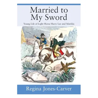 "Married to My Sword: Young Life of Light Horse Harry Lee and Matilda" - "" ("Jones-Carver Regin