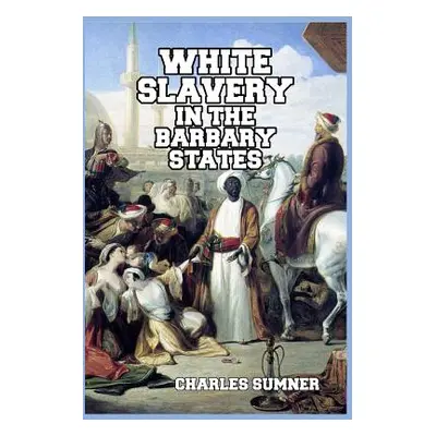 "White Slavery in the Barbary States" - "" ("Sumner Charles")(Paperback)