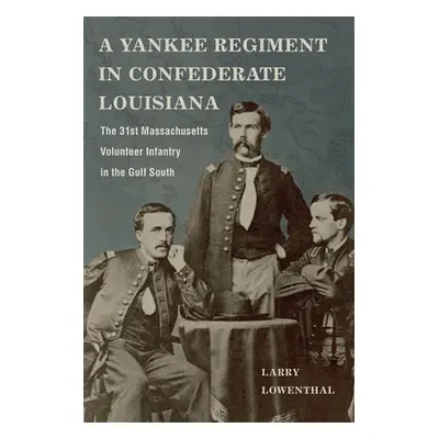 "A Yankee Regiment in Confederate Louisiana: The 31st Massachusetts Volunteer Infantry in the Gu