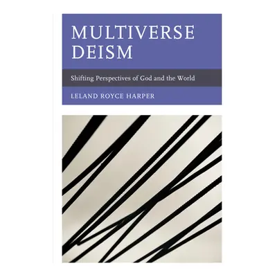 "Multiverse Deism: Shifting Perspectives of God and the World" - "" ("Harper Leland Royce")(Pape